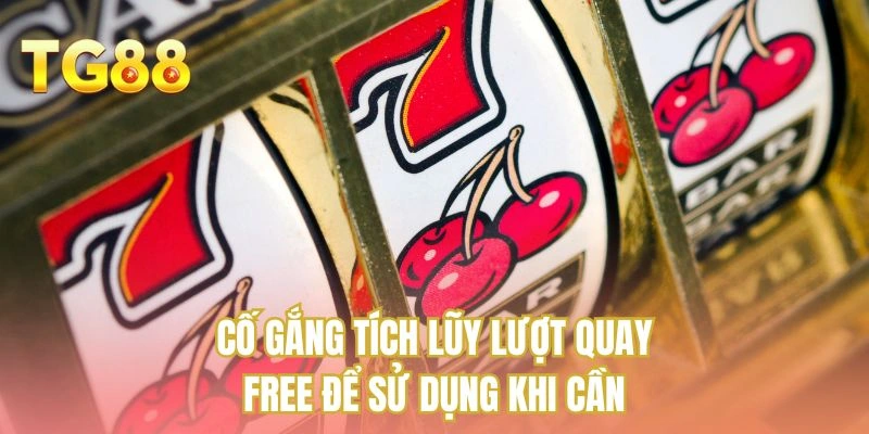 Cố gắng tích lũy lượt quay free để sử dụng khi cần