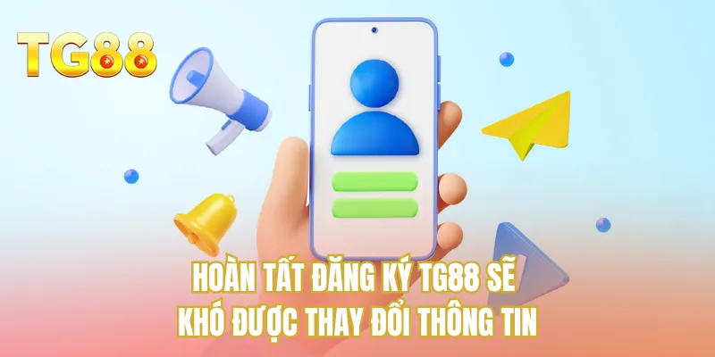 Hoàn tất đăng ký TG88 sẽ khó được thay đổi thông tin